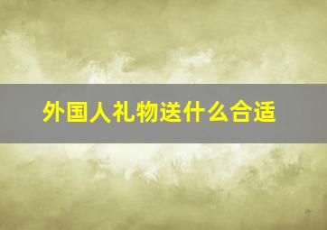 外国人礼物送什么合适