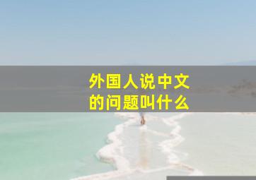 外国人说中文的问题叫什么