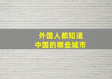 外国人都知道中国的哪些城市