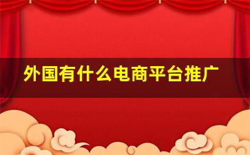 外国有什么电商平台推广