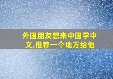 外国朋友想来中国学中文,推荐一个地方给他