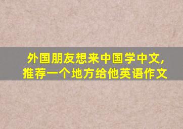 外国朋友想来中国学中文,推荐一个地方给他英语作文