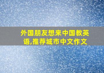 外国朋友想来中国教英语,推荐城市中文作文