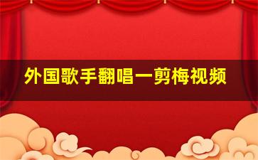 外国歌手翻唱一剪梅视频