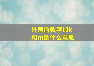 外国的数字加k和m是什么意思