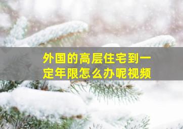 外国的高层住宅到一定年限怎么办呢视频