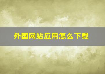 外国网站应用怎么下载