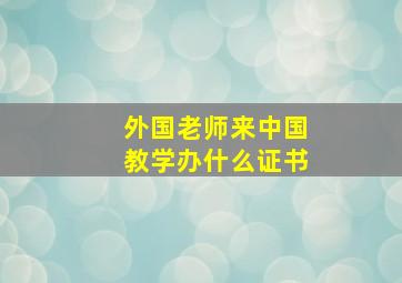 外国老师来中国教学办什么证书