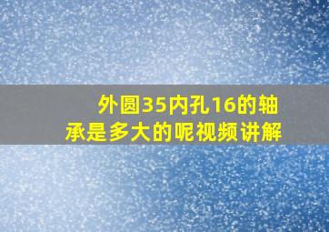 外圆35内孔16的轴承是多大的呢视频讲解