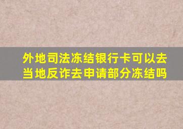 外地司法冻结银行卡可以去当地反诈去申请部分冻结吗