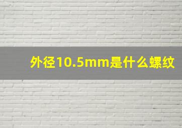 外径10.5mm是什么螺纹