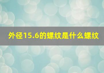 外径15.6的螺纹是什么螺纹