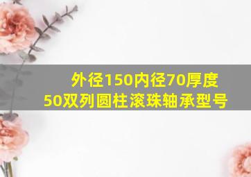 外径150内径70厚度50双列圆柱滚珠轴承型号