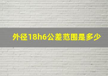 外径18h6公差范围是多少