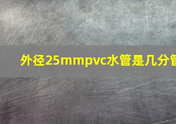 外径25mmpvc水管是几分管