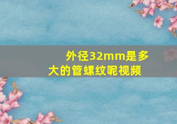 外径32mm是多大的管螺纹呢视频