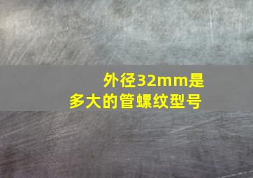 外径32mm是多大的管螺纹型号