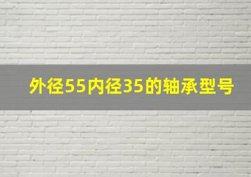 外径55内径35的轴承型号