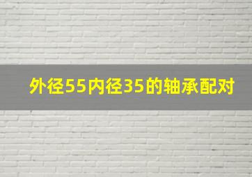 外径55内径35的轴承配对