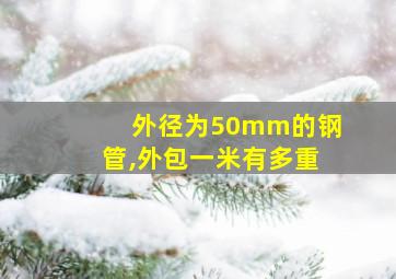 外径为50mm的钢管,外包一米有多重