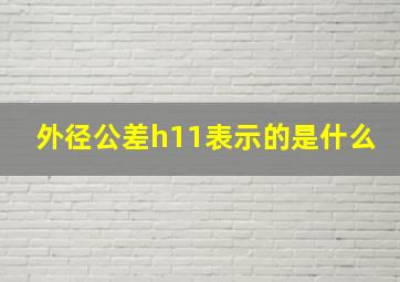 外径公差h11表示的是什么