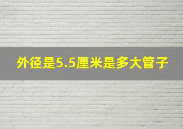 外径是5.5厘米是多大管子