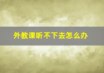 外教课听不下去怎么办