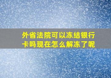 外省法院可以冻结银行卡吗现在怎么解冻了呢