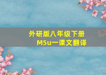 外研版八年级下册M5u一课文翻译