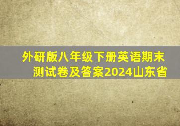 外研版八年级下册英语期末测试卷及答案2024山东省