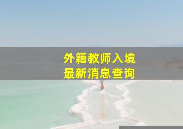 外籍教师入境最新消息查询