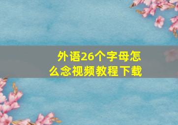 外语26个字母怎么念视频教程下载