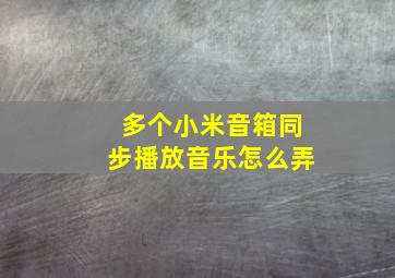 多个小米音箱同步播放音乐怎么弄