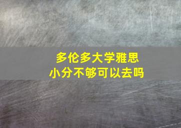 多伦多大学雅思小分不够可以去吗