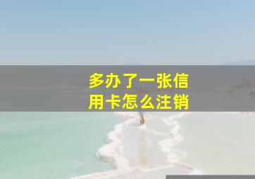 多办了一张信用卡怎么注销