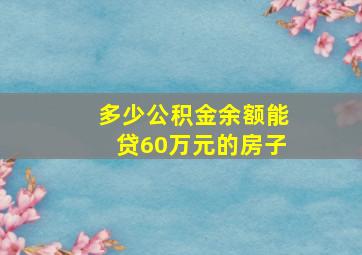 多少公积金余额能贷60万元的房子