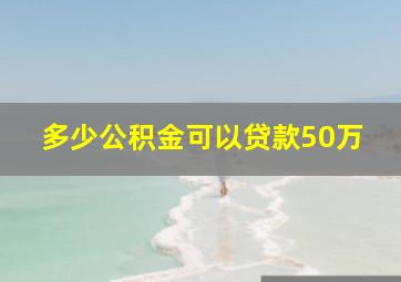 多少公积金可以贷款50万