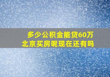 多少公积金能贷60万北京买房呢现在还有吗