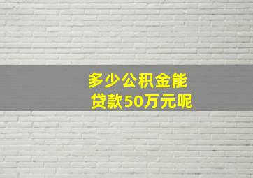 多少公积金能贷款50万元呢