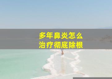 多年鼻炎怎么治疗彻底除根