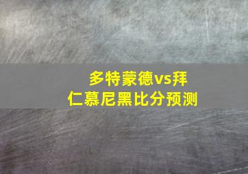 多特蒙德vs拜仁慕尼黑比分预测