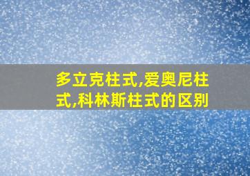 多立克柱式,爱奥尼柱式,科林斯柱式的区别