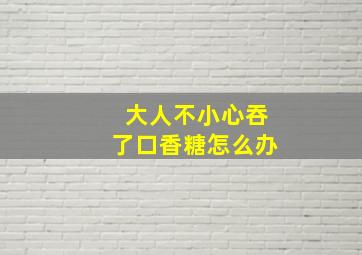 大人不小心吞了口香糖怎么办