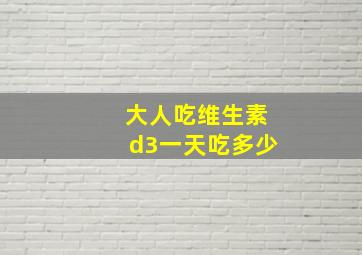 大人吃维生素d3一天吃多少