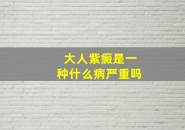 大人紫癜是一种什么病严重吗