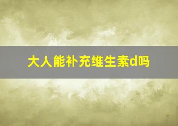 大人能补充维生素d吗