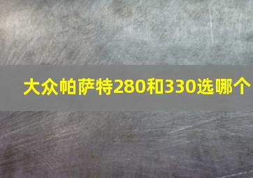 大众帕萨特280和330选哪个