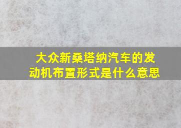 大众新桑塔纳汽车的发动机布置形式是什么意思