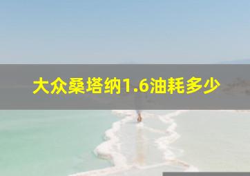 大众桑塔纳1.6油耗多少