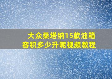 大众桑塔纳15款油箱容积多少升呢视频教程